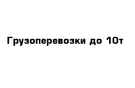 Грузоперевозки до 10т